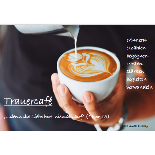 Trauercafé ... erinnern, erzählen, begegnen, trästen, stärken, begleiten, verwandeln; '...denn die LIebe hört niemals auf' (1 Kor 13)